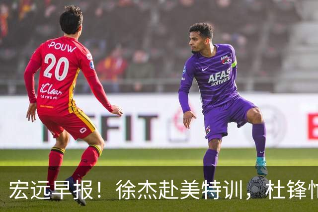 宏远早报！徐杰赴美特训，杜锋忙于活动，虎头展现天赋！
